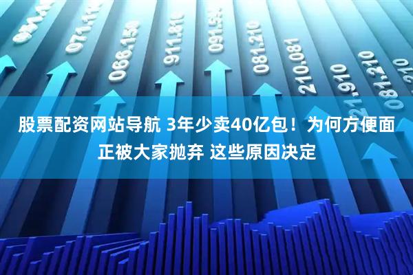 股票配資網(wǎng)站導(dǎo)航 3年少賣40億包！為何方便面正被大家拋棄 這些原因決定